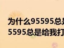 为什么95595总是给我打电话不接（为什么95595总是给我打电话）