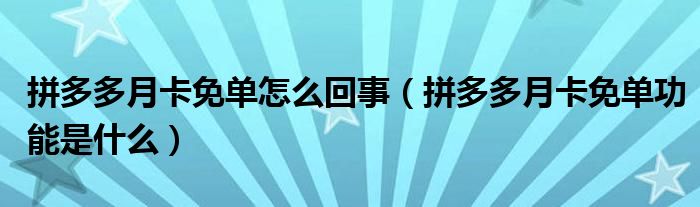 拼多多月卡免单怎么回事（拼多多月卡免单功能是什么）