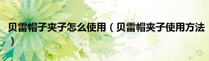 贝雷帽子夹子怎么使用（贝雷帽夹子使用方法）