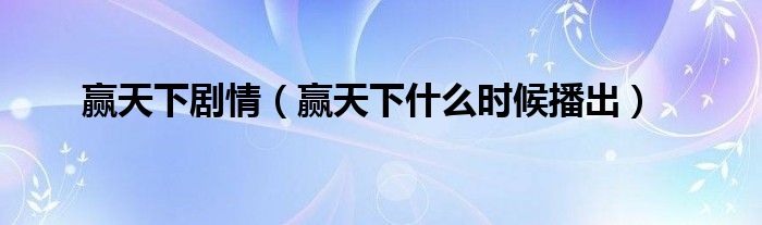 赢天下剧情（赢天下什么时候播出）