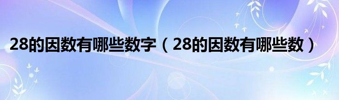 28的因数有哪些数字（28的因数有哪些数）