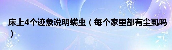床上4个迹象说明螨虫（每个家里都有尘虱吗）