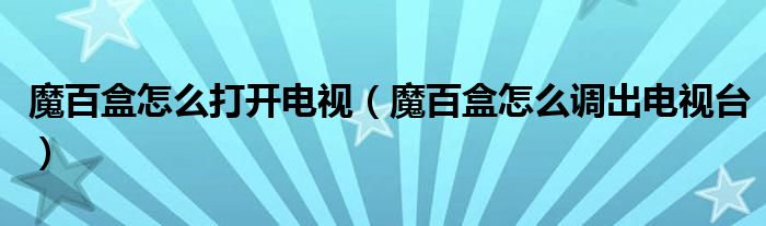 魔百盒怎么打开电视（魔百盒怎么调出电视台）