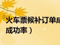 火车票候补订单成功率多少（火车票候补订单成功率）