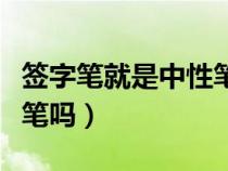 签字笔就是中性笔吗为什么（签字笔就是中性笔吗）