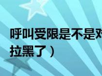 呼叫受限是不是对方停机了（呼叫受限是不是拉黑了）