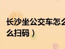 长沙坐公交车怎么扫码付款（长沙坐公交车怎么扫码）