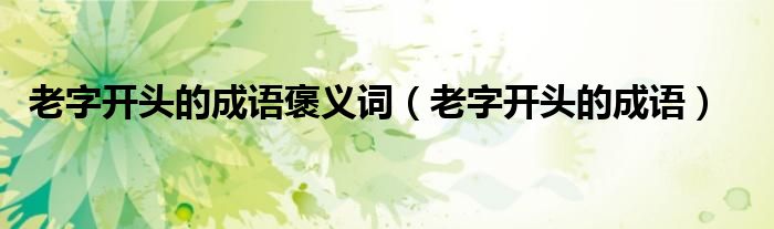 老字开头的成语褒义词（老字开头的成语）