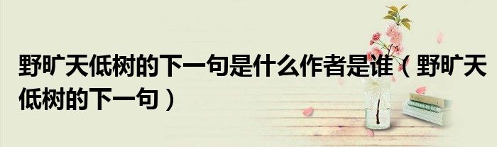 野旷天低树的下一句是什么作者是谁（野旷天低树的下一句）