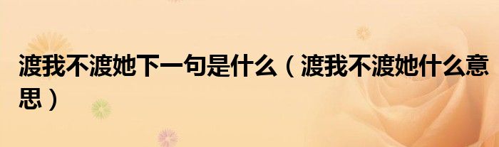 渡我不渡她下一句是什么（渡我不渡她什么意思）