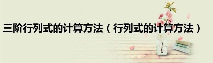三阶行列式的计算方法（行列式的计算方法）