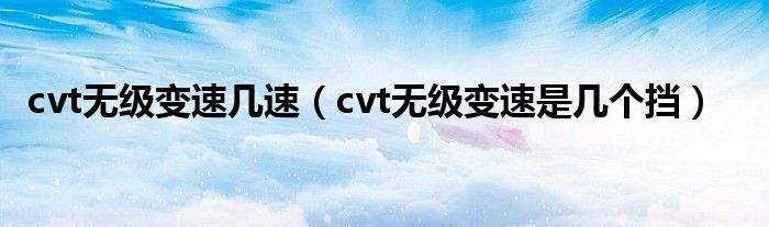 cvt无级变速几速（cvt无级变速是几个挡）