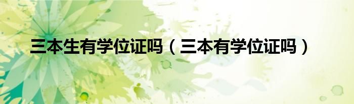 三本生有学位证吗（三本有学位证吗）