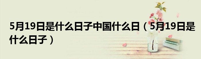 5月19日是什么日子中国什么日（5月19日是什么日子）