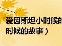 爱因斯坦小时候的故事阅读答案（爱因斯坦小时候的故事）