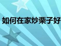 如何在家炒栗子好吃窍门（如何在家炒栗子）