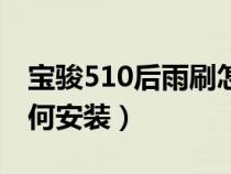 宝骏510后雨刷怎么安装（宝骏510后雨刷如何安装）