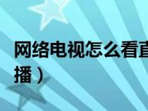 网络电视怎么看直播电视（电脑怎么看电视直播）