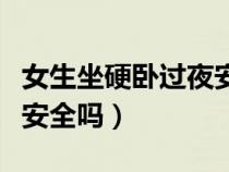 女生坐硬卧过夜安全吗知乎（女生坐硬卧过夜安全吗）