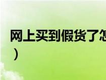网上买到假货了怎么办（淘宝买到假货怎么办）