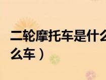 二轮摩托车是什么车型（普通二轮摩托车是什么车）