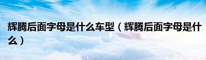 辉腾后面字母是什么车型（辉腾后面字母是什么）