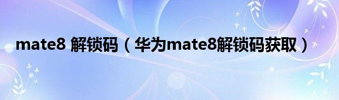 mate8 解锁码（华为mate8解锁码获取）