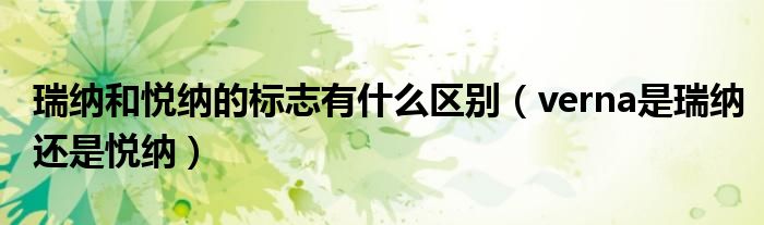 瑞纳和悦纳的标志有什么区别（verna是瑞纳还是悦纳）