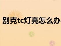别克tc灯亮怎么办（别克tc灯亮是什么故障）