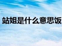 站姐是什么意思饭圈用语（站姐是什么意思）