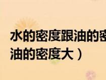 水的密度跟油的密度哪个大（水的密度大还是油的密度大）