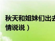 秋天和姐妹们出去玩的心情说说（出去玩的心情说说）