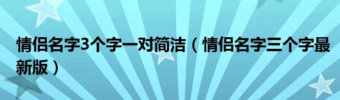 情侣名字3个字一对简洁（情侣名字三个字最新版）