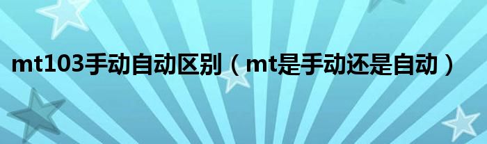 mt103手动自动区别（mt是手动还是自动）