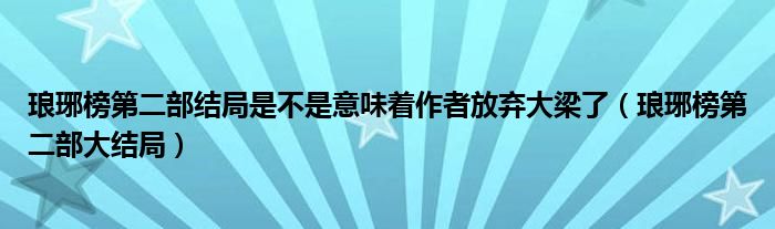 琅琊榜第二部结局是不是意味着作者放弃大梁了（琅琊榜第二部大结局）