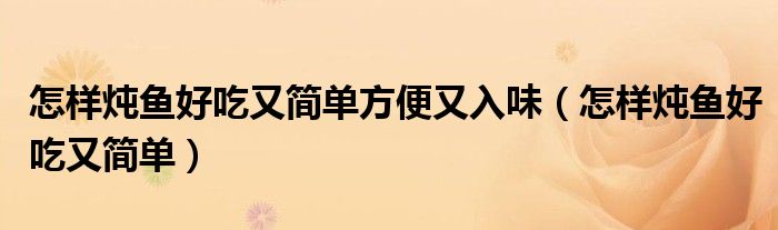 怎样炖鱼好吃又简单方便又入味（怎样炖鱼好吃又简单）
