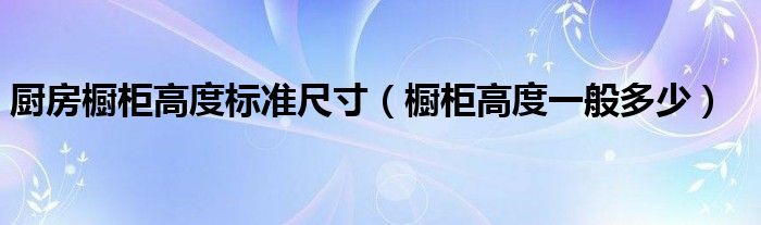 厨房橱柜高度标准尺寸（橱柜高度一般多少）