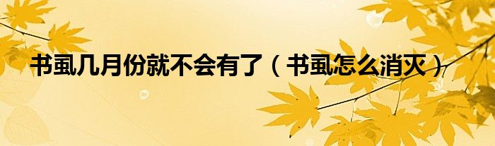 书虱几月份就不会有了（书虱怎么消灭）