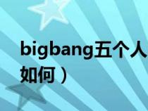bigbang五个人的人品（bigbang五人现状如何）
