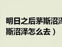 明日之后茅斯沼泽秘钥小径在哪（明日之后茅斯沼泽怎么去）