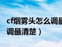 cf烟雾头怎么调最清楚win10（cf烟雾头怎么调最清楚）