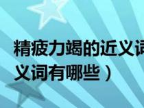 精疲力竭的近义词有哪些成语（精疲力竭的近义词有哪些）