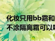 化妆只用bb霜和口红可以吗（化妆只涂bb霜不涂隔离霜可以吗）