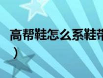 高帮鞋怎么系鞋带不用解（高帮鞋怎么系鞋带）