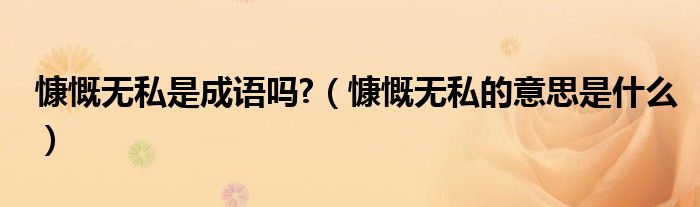 慷慨无私是成语吗?（慷慨无私的意思是什么）