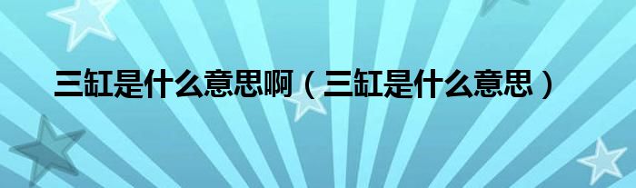 三缸是什么意思啊（三缸是什么意思）