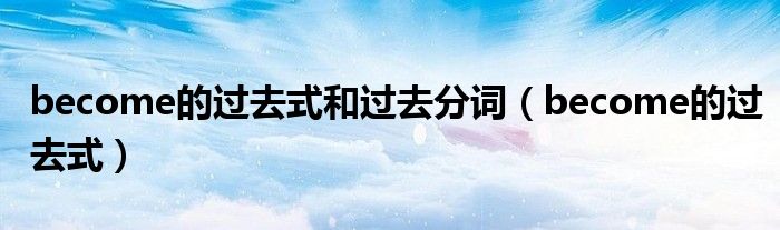 become的过去式和过去分词（become的过去式）
