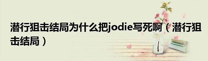 潜行狙击结局为什么把jodie写死啊（潜行狙击结局）