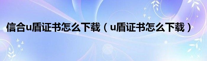 信合u盾证书怎么下载（u盾证书怎么下载）