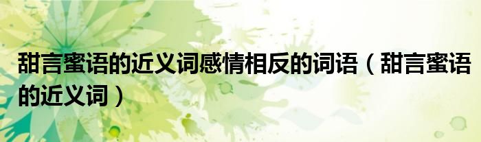 甜言蜜语的近义词感情相反的词语（甜言蜜语的近义词）